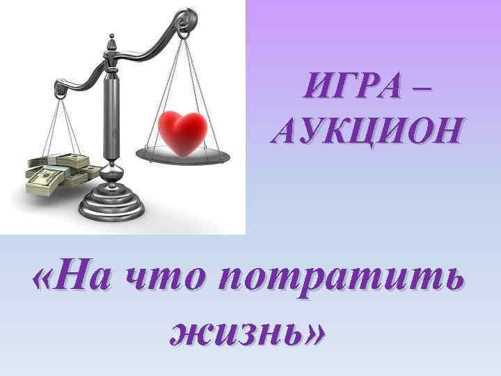 ИГРА – АУКЦИОН «На что потратить жизнь» 