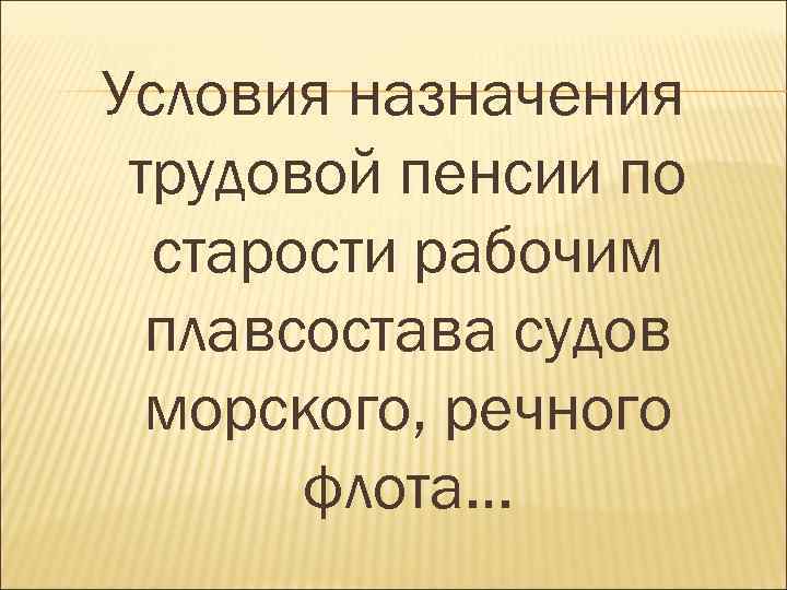 Условия назначения трудовой пенсии по старости рабочим плавсостава судов морского, речного флота… 