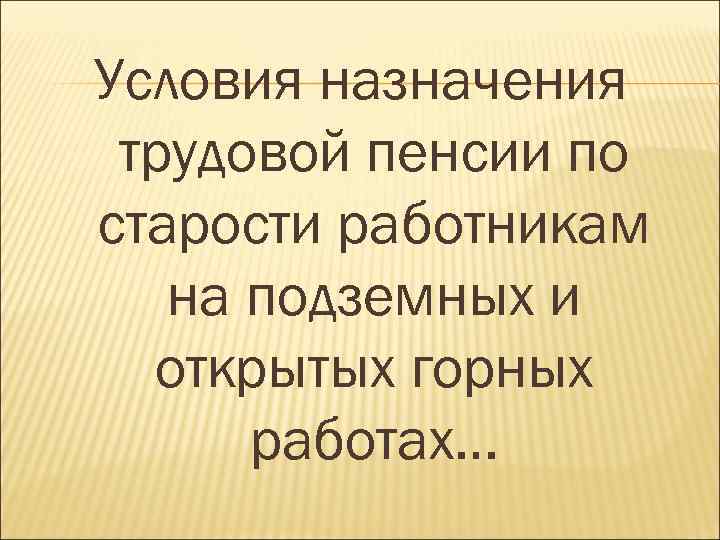 Условия назначения трудовой пенсии по старости работникам на подземных и открытых горных работах… 