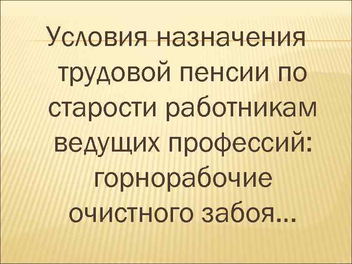 Условия назначения трудовой пенсии по старости работникам ведущих профессий: горнорабочие очистного забоя… 