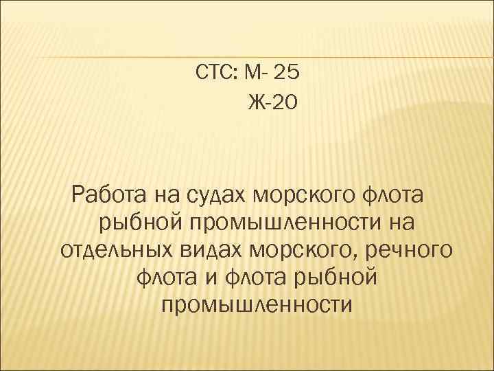 СТС: М- 25 Ж-20 Работа на судах морского флота рыбной промышленности на отдельных видах