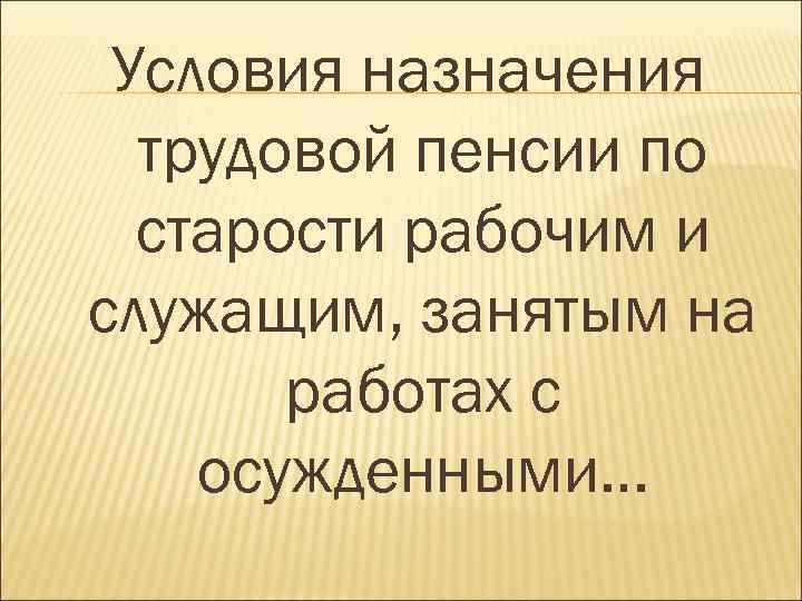 Условия назначения трудовой пенсии по старости рабочим и служащим, занятым на работах с осужденными…