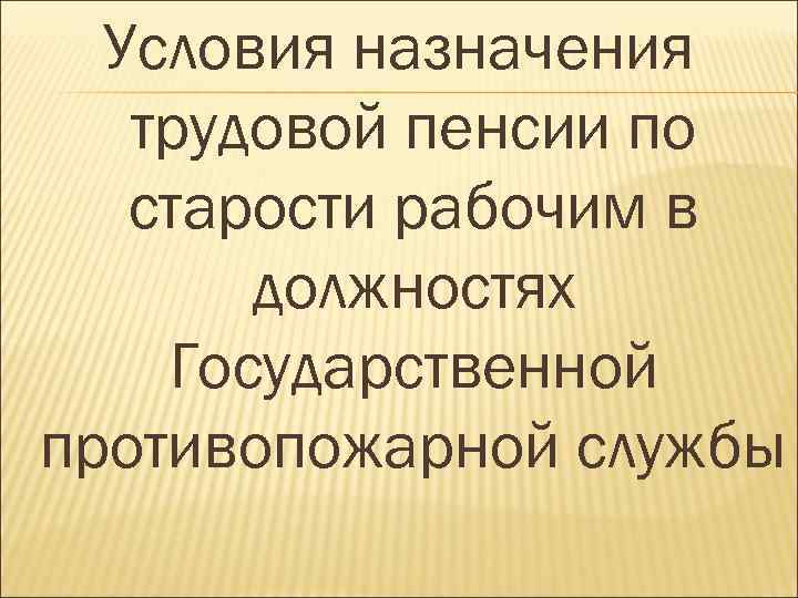 Условия назначения трудовой пенсии по старости рабочим в должностях Государственной противопожарной службы 