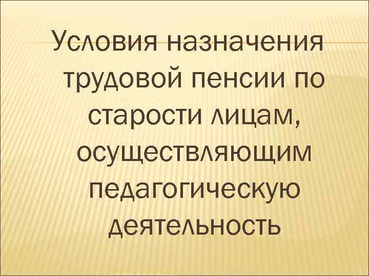 Условия назначения трудовой пенсии по старости лицам, осуществляющим педагогическую деятельность 