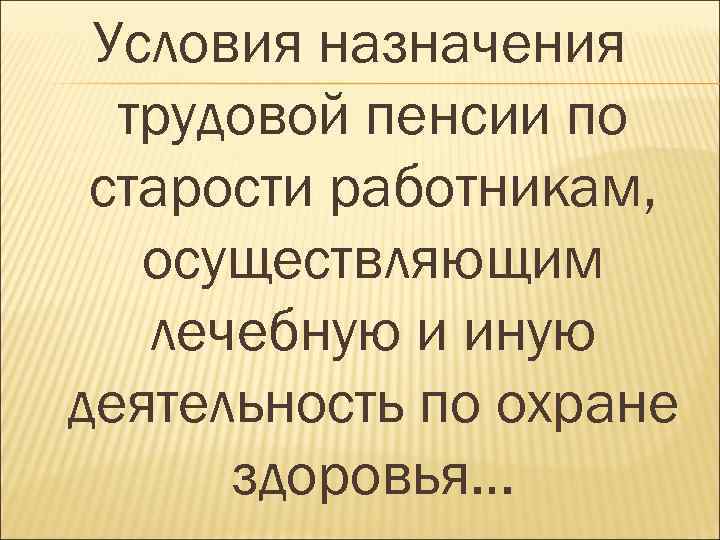 Условия назначения трудовой пенсии по старости работникам, осуществляющим лечебную и иную деятельность по охране