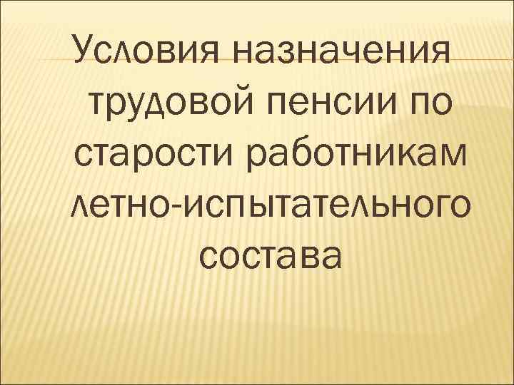 Условия назначения трудовой пенсии по старости работникам летно-испытательного состава 