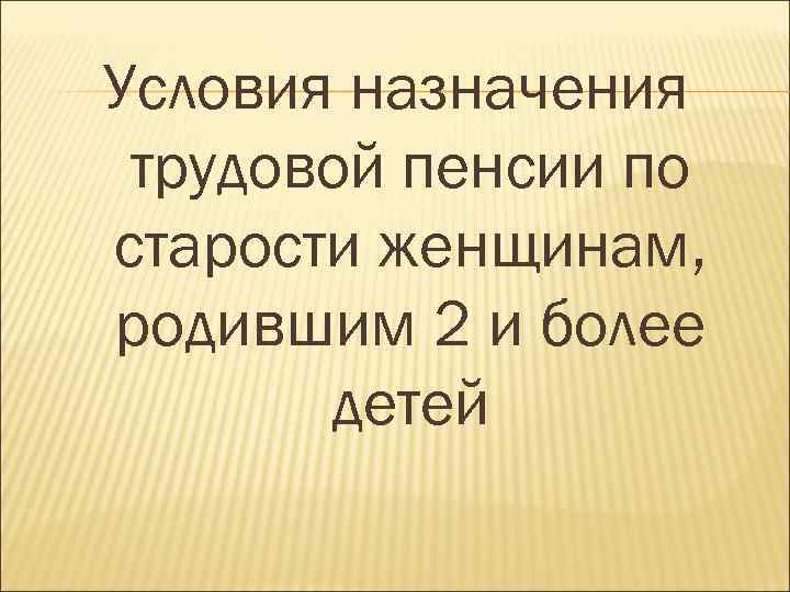 Условия назначения трудовой пенсии по старости женщинам, родившим 2 и более детей 