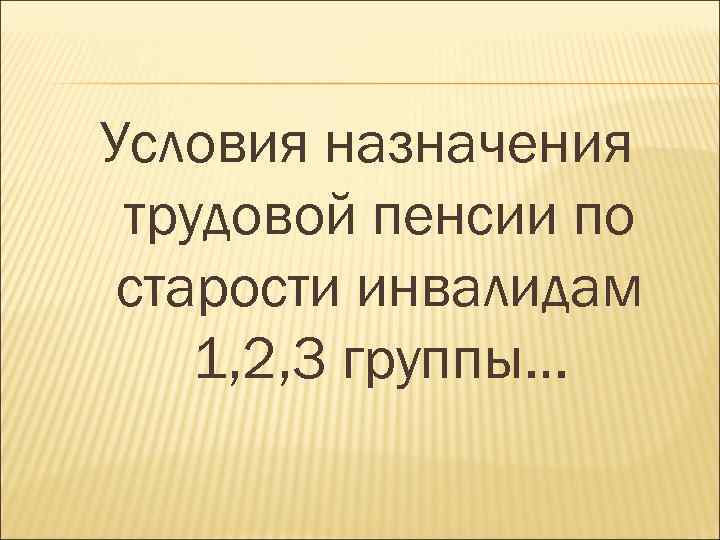 Условия назначения трудовой пенсии по старости инвалидам 1, 2, 3 группы… 