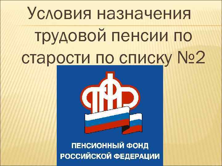 Условия назначения трудовой пенсии по старости по списку № 2 