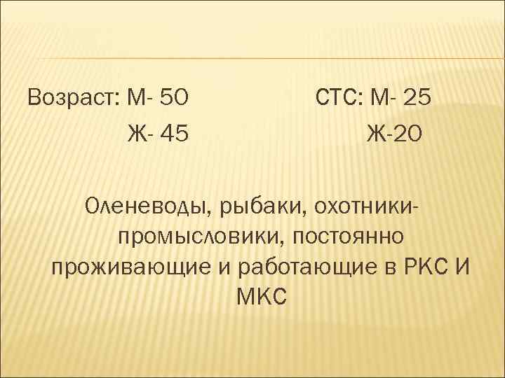 Возраст: М- 50 Ж- 45 СТС: М- 25 Ж-20 Оленеводы, рыбаки, охотникипромысловики, постоянно проживающие