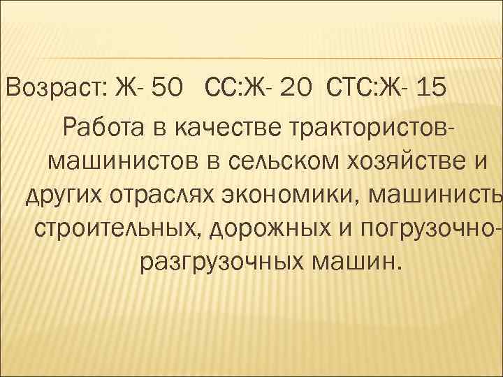 Возраст: Ж- 50 СС: Ж- 20 СТС: Ж- 15 Работа в качестве трактористовмашинистов в