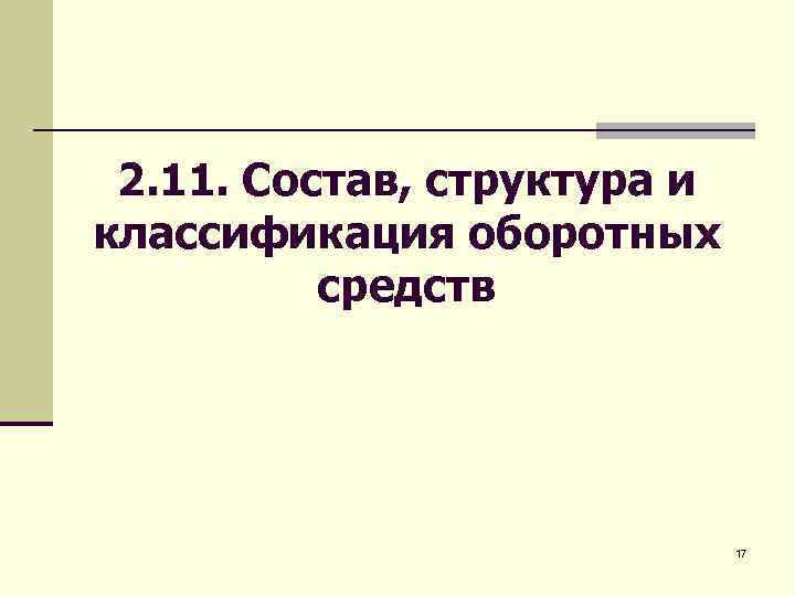 2. 11. Состав, структура и классификация оборотных средств 17 