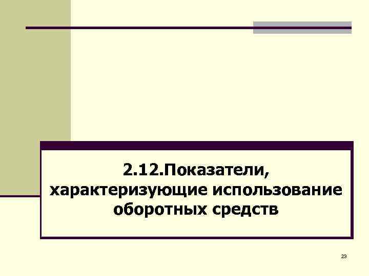 2. 12. Показатели, характеризующие использование оборотных средств 23 