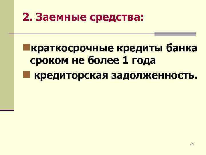 2. Заемные средства: nкраткосрочные кредиты банка сроком не более 1 года n кредиторская задолженность.