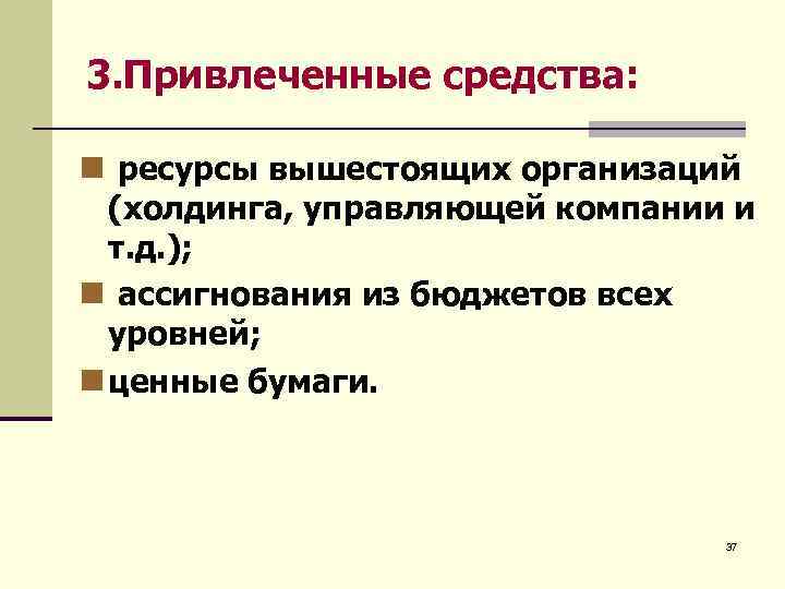 3. Привлеченные средства: n ресурсы вышестоящих организаций (холдинга, управляющей компании и т. д. );