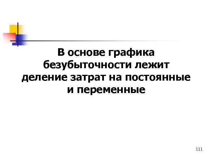 В основе графика безубыточности лежит деление затрат на постоянные и переменные 111 