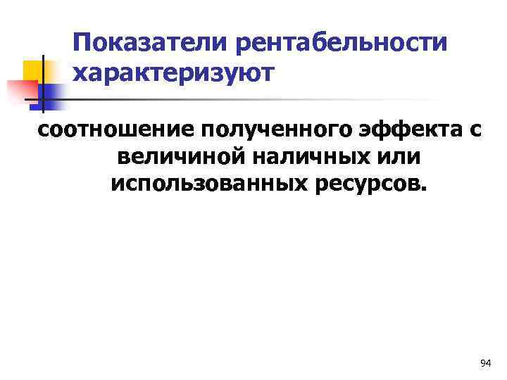 Показатели рентабельности характеризуют соотношение полученного эффекта с величиной наличных или использованных ресурсов. 94 