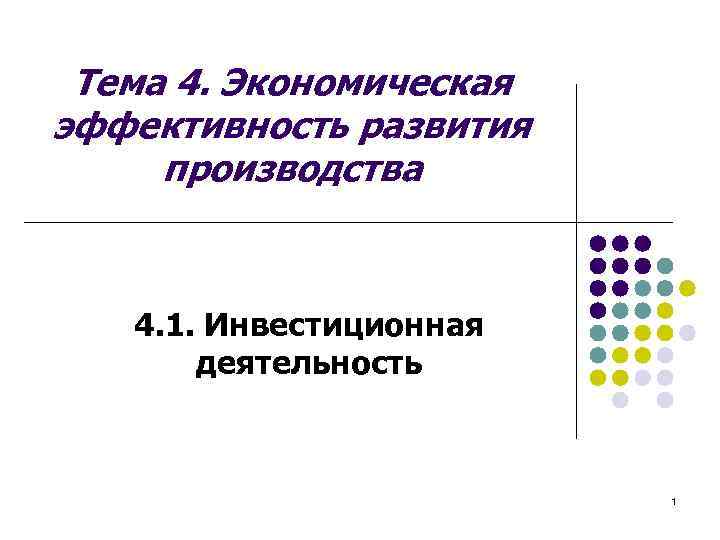 Тема 4. Экономическая эффективность развития производства 4. 1. Инвестиционная деятельность 1 