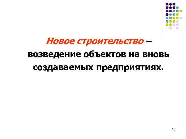 Новое строительство – возведение объектов на вновь создаваемых предприятиях. 11 