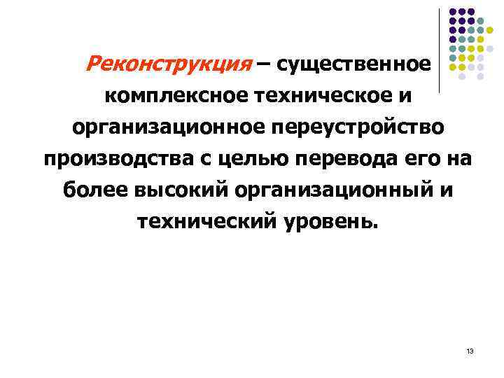 Реконструкция – существенное комплексное техническое и организационное переустройство производства с целью перевода его на