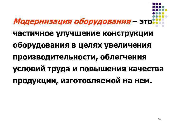 Модернизация оборудования – это частичное улучшение конструкции оборудования в целях увеличения производительности, облегчения условий