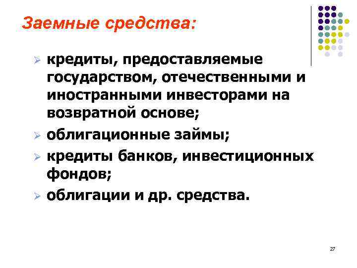 Заемные средства: Ø Ø кредиты, предоставляемые государством, отечественными и иностранными инвесторами на возвратной основе;