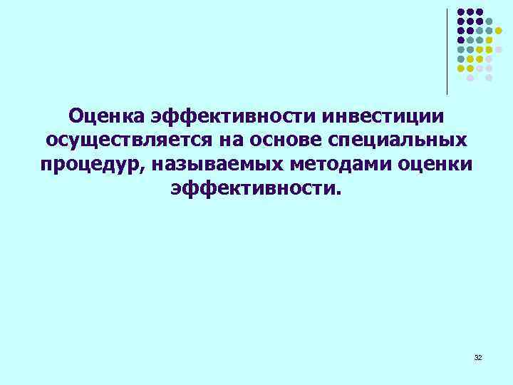 Оценка эффективности инвестиции осуществляется на основе специальных процедур, называемых методами оценки эффективности. 32 