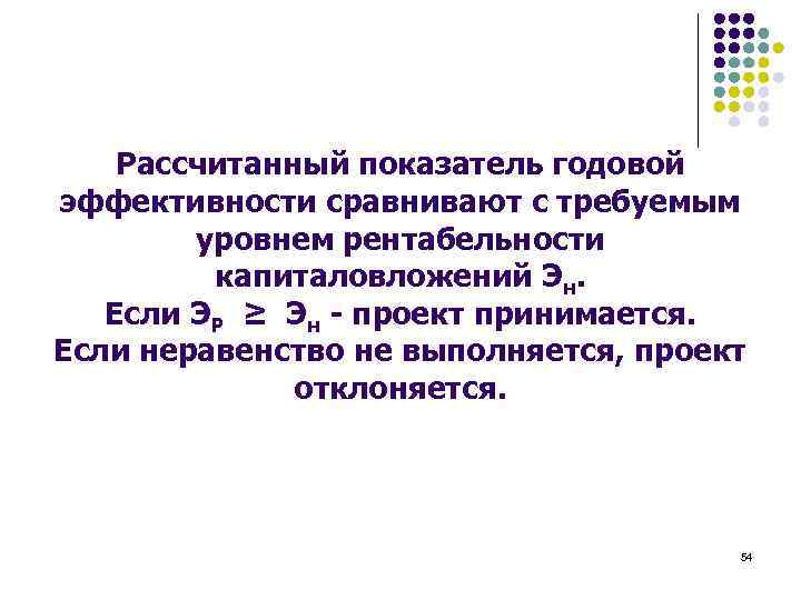 Рассчитанный показатель годовой эффективности сравнивают с требуемым уровнем рентабельности капиталовложений Эн. Если ЭР ≥