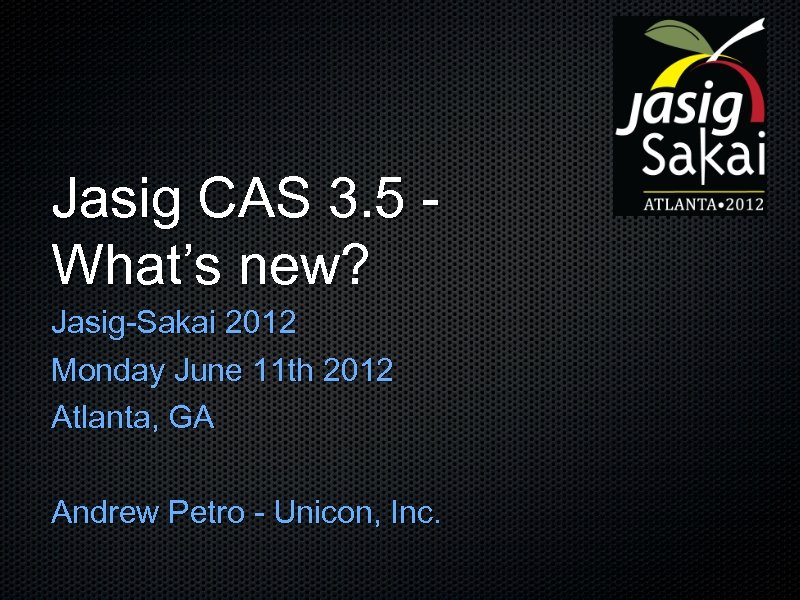 Jasig CAS 3. 5 What’s new? Jasig-Sakai 2012 Monday June 11 th 2012 Atlanta,