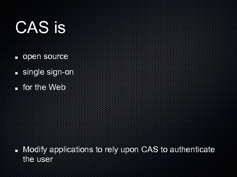 CAS is open source single sign-on for the Web Modify applications to rely upon