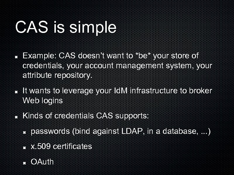 CAS is simple Example: CAS doesn’t want to *be* your store of credentials, your