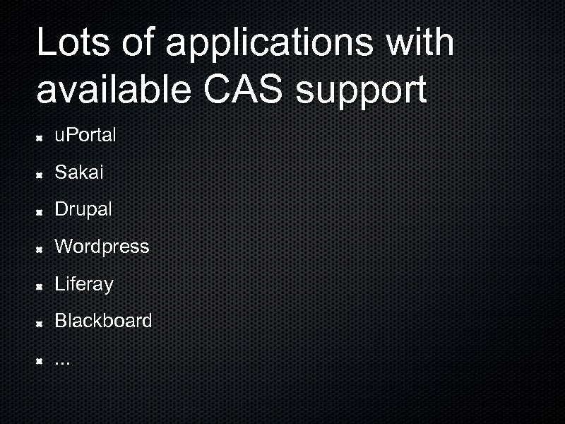 Lots of applications with available CAS support u. Portal Sakai Drupal Wordpress Liferay Blackboard.