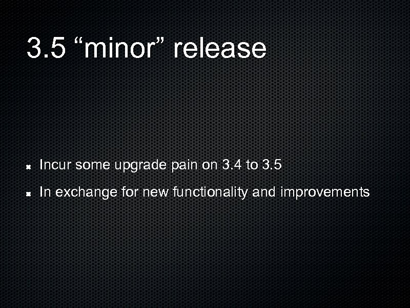 3. 5 “minor” release Incur some upgrade pain on 3. 4 to 3. 5