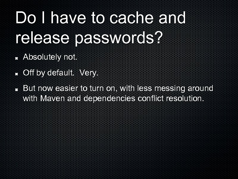 Do I have to cache and release passwords? Absolutely not. Off by default. Very.