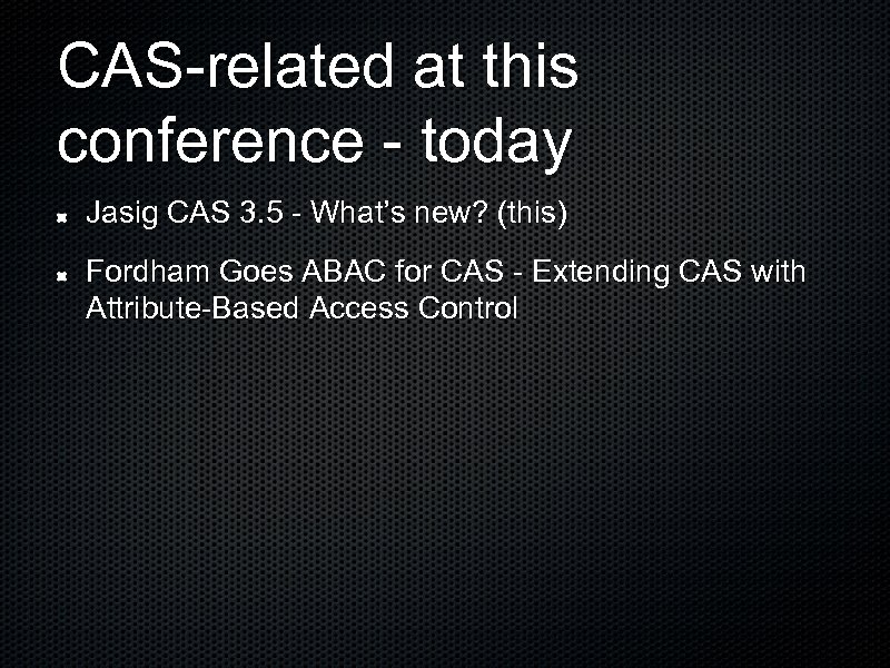 CAS-related at this conference - today Jasig CAS 3. 5 - What’s new? (this)