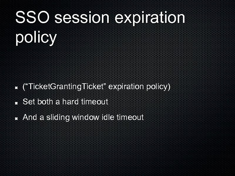 SSO session expiration policy (“Ticket. Granting. Ticket” expiration policy) Set both a hard timeout