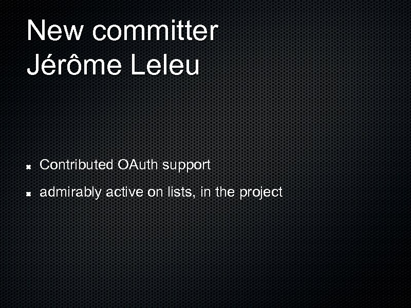 New committer Jérôme Leleu Contributed OAuth support admirably active on lists, in the project