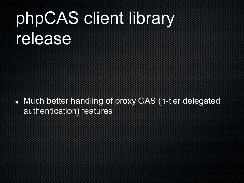 php. CAS client library release Much better handling of proxy CAS (n-tier delegated authentication)
