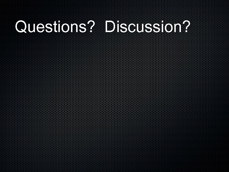 Questions? Discussion? 