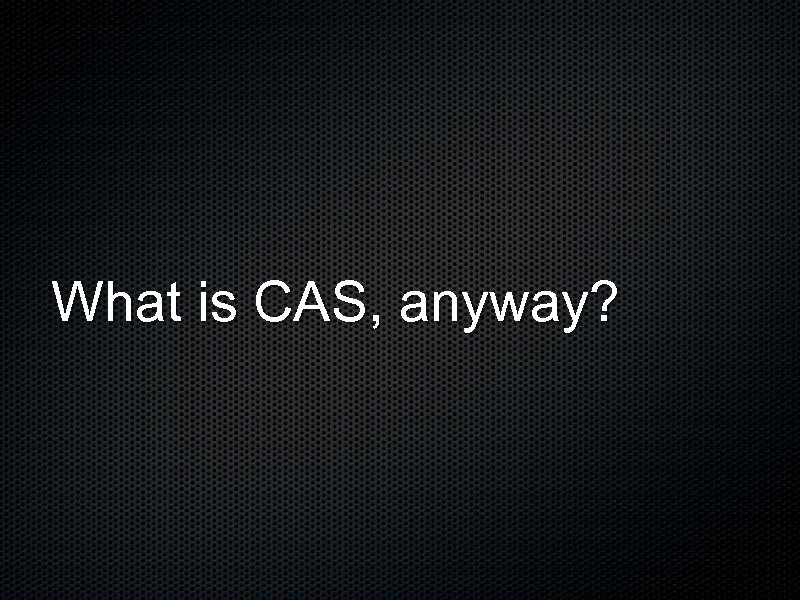 What is CAS, anyway? 
