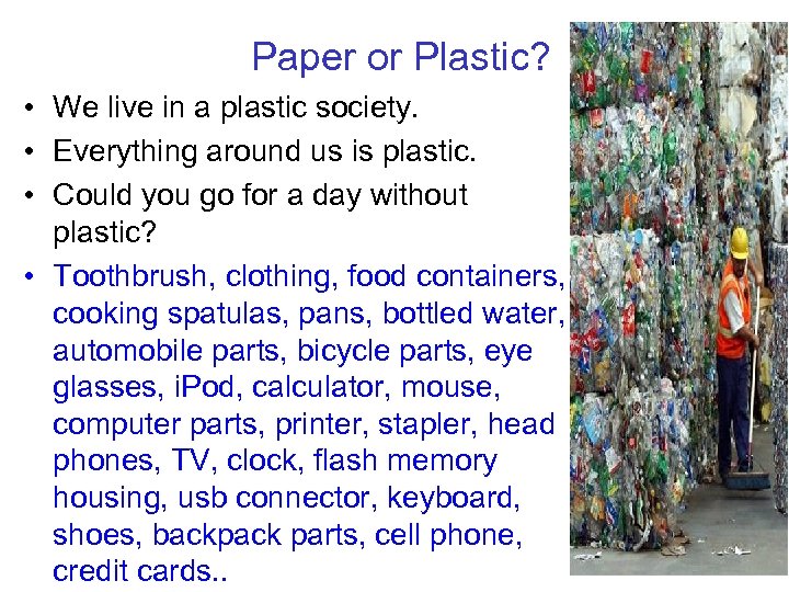 Paper or Plastic? • We live in a plastic society. • Everything around us