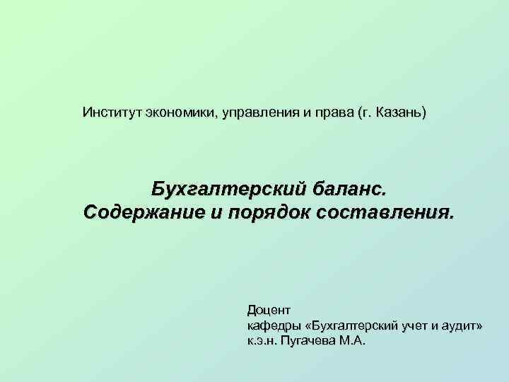 Институт экономики, управления и права (г. Казань) Бухгалтерский баланс. Содержание и порядок составления. Доцент