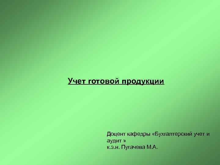 Учет готовой продукции Доцент кафедры «Бухгалтерский учет и аудит » к. э. н. Пугачева