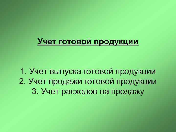 Учет готовой продукции 1. Учет выпуска готовой продукции 2. Учет продажи готовой продукции 3.