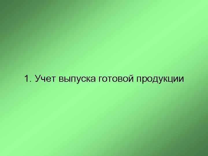 1. Учет выпуска готовой продукции 