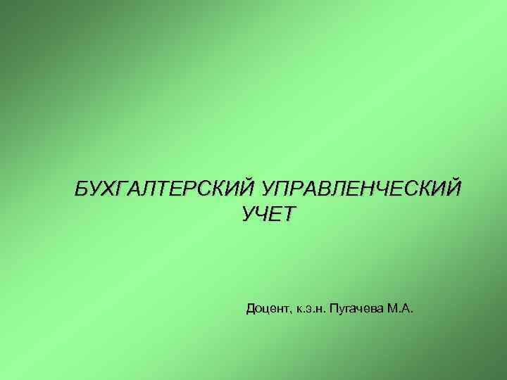 БУХГАЛТЕРСКИЙ УПРАВЛЕНЧЕСКИЙ УЧЕТ Доцент, к. э. н. Пугачева М. А. 