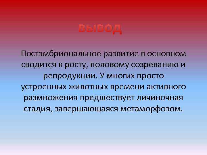 вывод Постэмбриональное развитие в основном сводится к росту, половому созреванию и репродукции. У многих