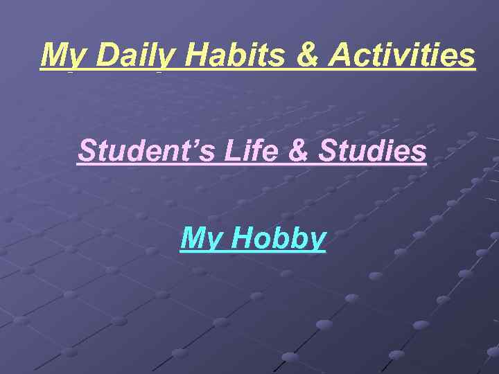 My Daily Habits & Activities Student’s Life & Studies My Hobby 