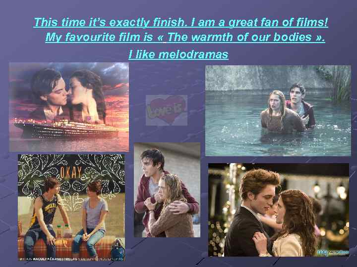 This time it’s exactly finish. I am a great fan of films! My favourite