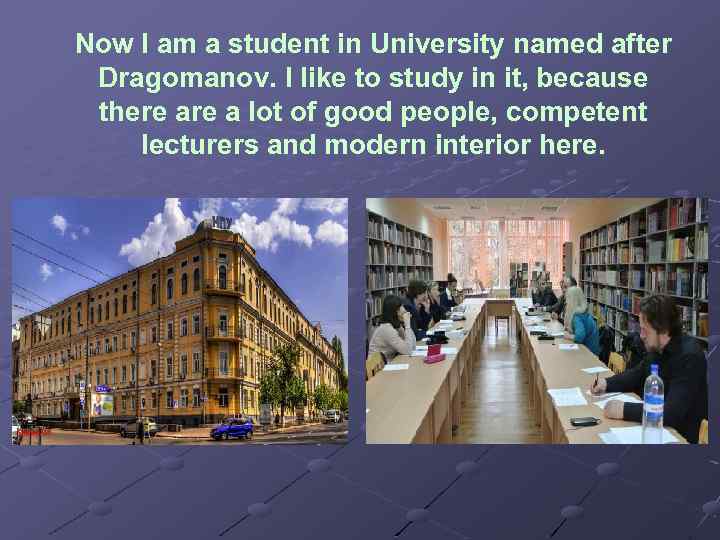 Now I am a student in University named after Dragomanov. I like to study